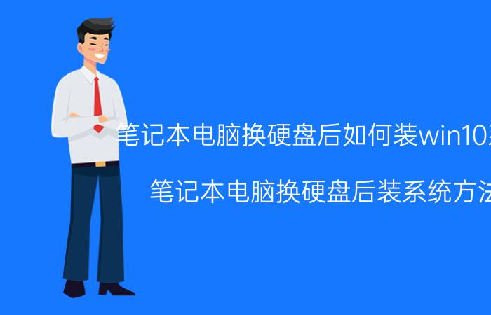 笔记本电脑换硬盘后如何装win10系统 笔记本电脑换硬盘后装系统方法